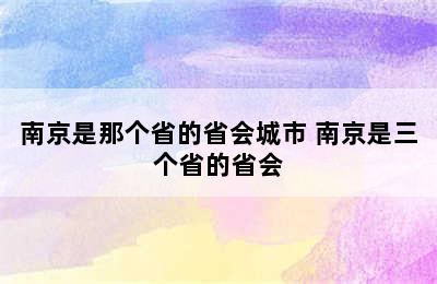 南京是那个省的省会城市 南京是三个省的省会